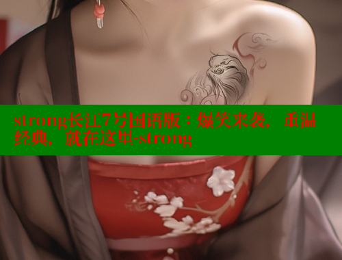 strong长江7号国语版:爆笑来袭,重温经典,就在这里-strong