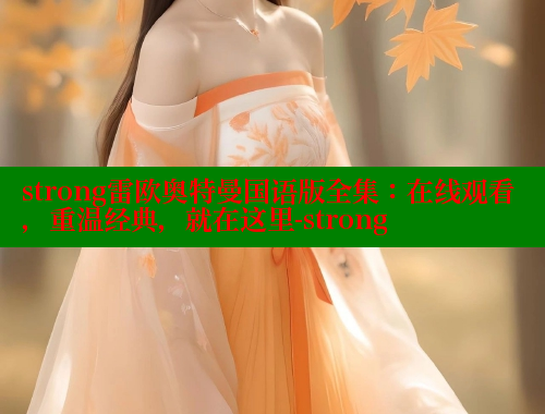 strong雷欧奥特曼国语版全集:在线观看,重温经典,就在这里-strong strong雷欧奥特曼国语版全集:在线观看,重温经典,就在这里-strong
