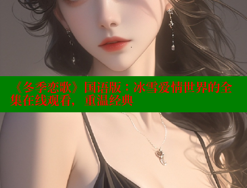《冬季恋歌》国语版:冰雪爱情世界的全集在线观看,重温经典 《冬季恋歌》国语版:冰雪爱情世界的全集在线观看,重温经典