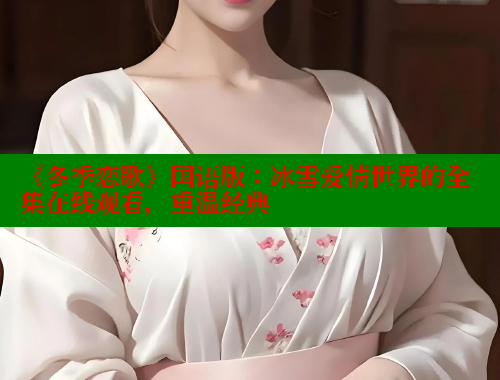 《冬季恋歌》国语版:冰雪爱情世界的全集在线观看,重温经典
