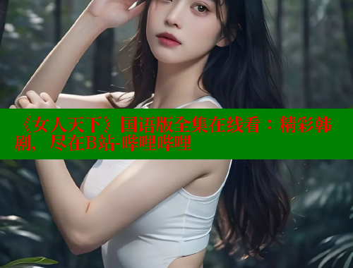 《女人天下》国语版全集在线看:精彩韩剧,尽在B站-哔哩哔哩 《女人天下》国语版全集在线看:精彩韩剧,尽在B站-哔哩哔哩