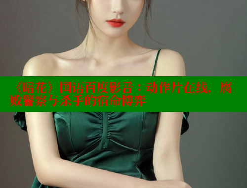 《暗花》国语百度影音:动作片在线,腐败警察与杀手的宿命博弈 《暗花》国语百度影音:动作片在线,腐败警察与杀手的宿命博弈