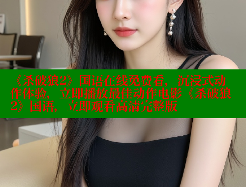 《杀破狼2》国语在线免费看,沉浸式动作体验,立即播放最佳动作电影《杀破狼2》国语,立即观看高清完整版 《杀破狼2》国语在线免费看,沉浸式动作体验,立即播放最佳动作电影《杀破狼2》国语,立即观看高清完整版