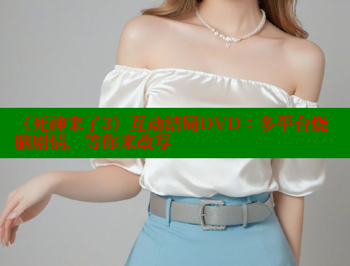《死神来了3》互动结局DVD:多平台烧脑剧情,等你来改写 《死神来了3》互动结局DVD:多平台烧脑剧情,等你来改写