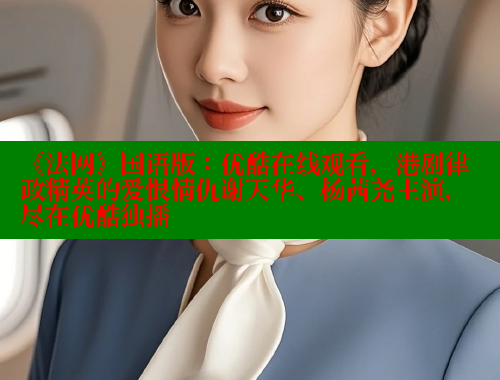 《法网》国语版:优酷在线观看,港剧律政精英的爱恨情仇谢天华、杨茜尧主演,尽在优酷独播 《法网》国语版:优酷在线观看,港剧律政精英的爱恨情仇谢天华、杨茜尧主演,尽在优酷独播