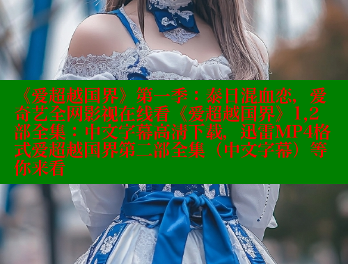 《爱超越国界》第一季:泰日混血恋,爱奇艺全网影视在线看《爱超越国界》1,2部全集:中文字幕高清下载,迅雷MP4格式爱超越国界第二部全集(中文字幕)等你来看