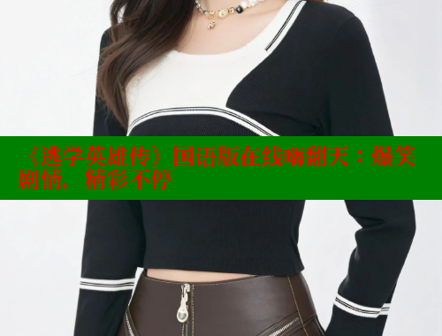 《逃学英雄传》国语版在线嗨翻天:爆笑剧情,精彩不停 《逃学英雄传》国语版在线嗨翻天:爆笑剧情,精彩不停