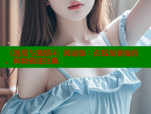 《速度与激情4》国语版:在线免费观看,体验极速狂飙 《速度与激情4》国语版:在线免费观看,体验极速狂飙