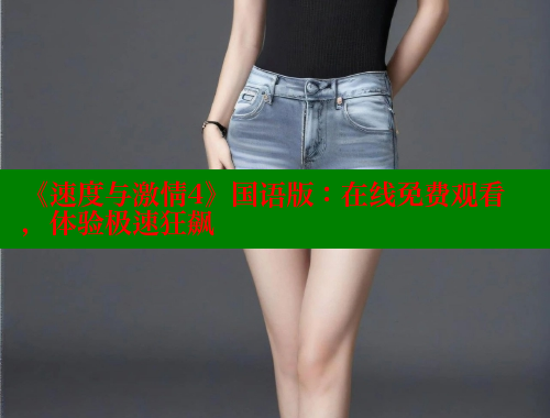 《速度与激情4》国语版:在线免费观看,体验极速狂飙 《速度与激情4》国语版:在线免费观看,体验极速狂飙