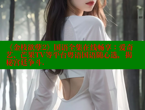 《金枝欲孽2》国语全集在线畅享:爱奇艺、芒果TV等平台粤语国语随心选,揭秘宫廷争斗. 《金枝欲孽2》国语全集在线畅享:爱奇艺、芒果TV等平台粤语国语随心选,揭秘宫廷争斗.