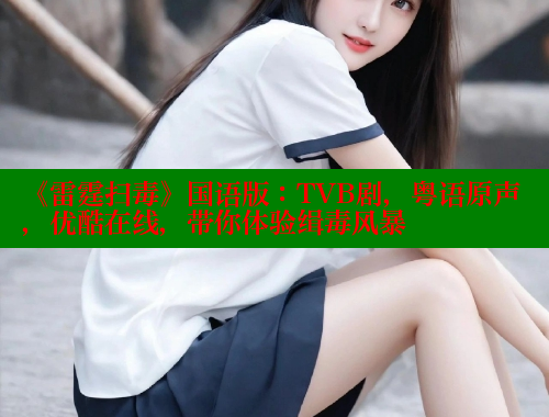 《雷霆扫毒》国语版:TVB剧,粤语原声,优酷在线,带你体验缉毒风暴 《雷霆扫毒》国语版:TVB剧,粤语原声,优酷在线,带你体验缉毒风暴