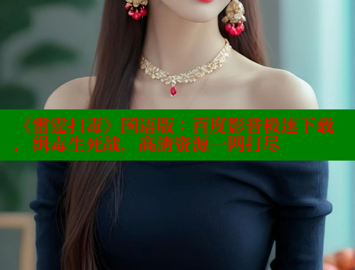 《雷霆扫毒》国语版:百度影音极速下载,缉毒生死战,高清资源一网打尽 《雷霆扫毒》国语版:百度影音极速下载,缉毒生死战,高清资源一网打尽