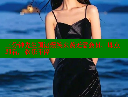 三分钟先生国语爆笑来袭无需会员,即点即看,欢乐不停 三分钟先生国语爆笑来袭无需会员,即点即看,欢乐不停