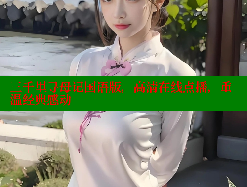 三千里寻母记国语版,高清在线点播,重温经典感动
