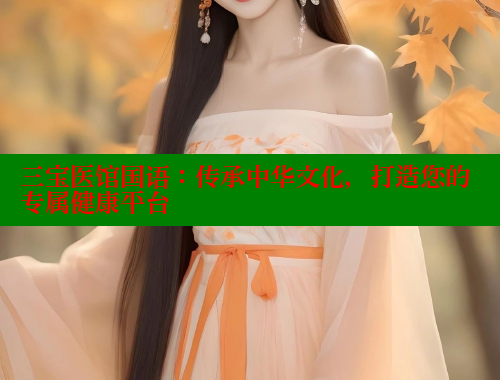 三宝医馆国语:传承中华文化,打造您的专属健康平台 三宝医馆国语:传承中华文化,打造您的专属健康平台
