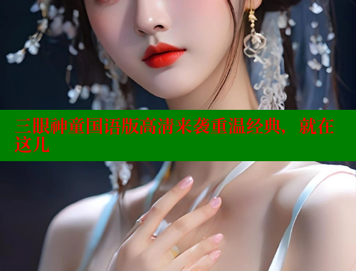 三眼神童国语版高清来袭重温经典,就在这儿 三眼神童国语版高清来袭重温经典,就在这儿