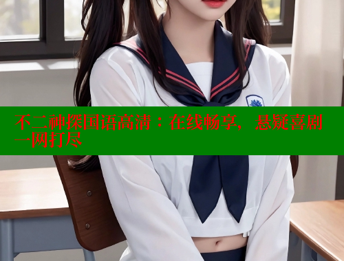 不二神探国语高清:在线畅享,悬疑喜剧一网打尽 不二神探国语高清:在线畅享,悬疑喜剧一网打尽