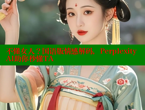 不懂女人?国语版情感解码,Perplexity AI助你秒懂TA