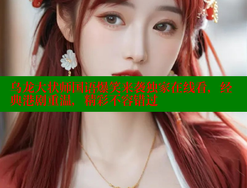 乌龙大状师国语爆笑来袭独家在线看,经典港剧重温,精彩不容错过 乌龙大状师国语爆笑来袭独家在线看,经典港剧重温,精彩不容错过