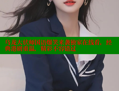 乌龙大状师国语爆笑来袭独家在线看,经典港剧重温,精彩不容错过 乌龙大状师国语爆笑来袭独家在线看,经典港剧重温,精彩不容错过