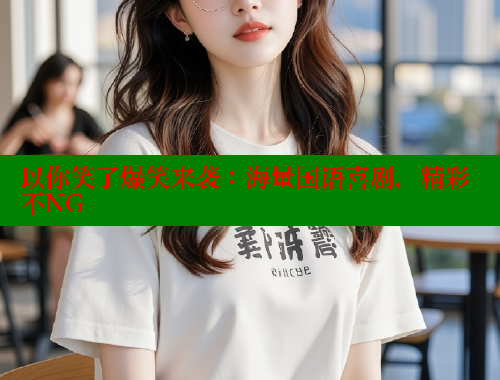 以你笑了爆笑来袭:海量国语喜剧,精彩不NG 以你笑了爆笑来袭:海量国语喜剧,精彩不NG