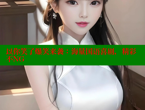 以你笑了爆笑来袭:海量国语喜剧,精彩不NG 以你笑了爆笑来袭:海量国语喜剧,精彩不NG