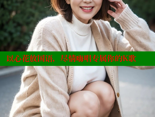以心花放国语,尽情嗨唱专属你的K歌 以心花放国语,尽情嗨唱专属你的K歌