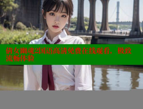 倩女幽魂2国语高清免费在线观看,极致流畅体验