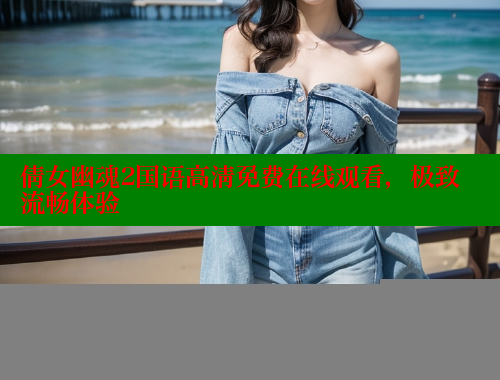 倩女幽魂2国语高清免费在线观看,极致流畅体验 倩女幽魂2国语高清免费在线观看,极致流畅体验