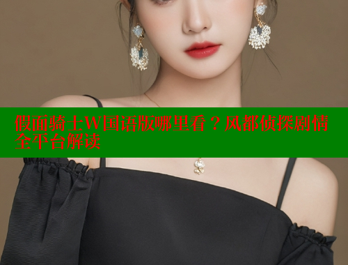 假面骑士W国语版哪里看?风都侦探剧情全平台解读 假面骑士W国语版哪里看?风都侦探剧情全平台解读