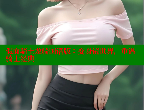 假面骑士龙骑国语版:变身镜世界,重温骑士经典