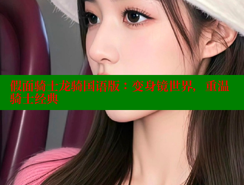 假面骑士龙骑国语版:变身镜世界,重温骑士经典 假面骑士龙骑国语版:变身镜世界,重温骑士经典