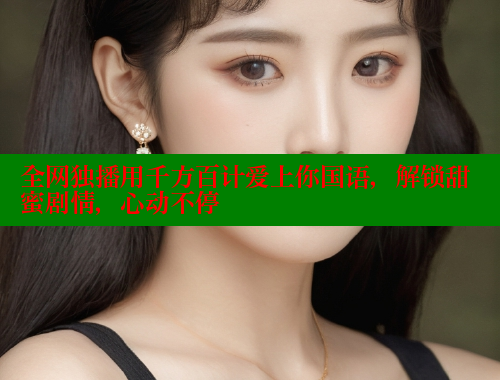全网独播用千方百计爱上你国语,解锁甜蜜剧情,心动不停 全网独播用千方百计爱上你国语,解锁甜蜜剧情,心动不停