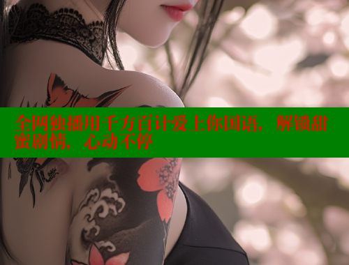 全网独播用千方百计爱上你国语,解锁甜蜜剧情,心动不停 全网独播用千方百计爱上你国语,解锁甜蜜剧情,心动不停