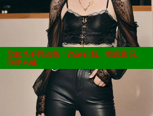 全职杀手国语版:高清在线,极致影音,等你来战 全职杀手国语版:高清在线,极致影音,等你来战