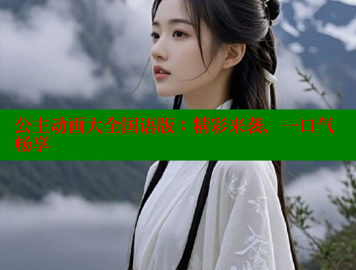 公主动画大全国语版:精彩来袭,一口气畅享