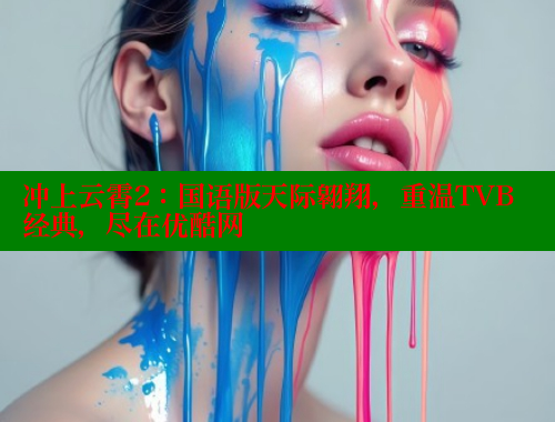 冲上云霄2:国语版天际翱翔,重温TVB经典,尽在优酷网 冲上云霄2:国语版天际翱翔,重温TVB经典,尽在优酷网