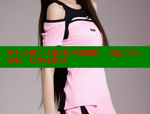 冲上云霄2:国语版天际翱翔,重温TVB经典,尽在优酷网