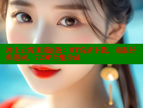 冲上云霄II国语版:BT高清下载,重温经典港剧,720P全集珍藏 冲上云霄II国语版:BT高清下载,重温经典港剧,720P全集珍藏