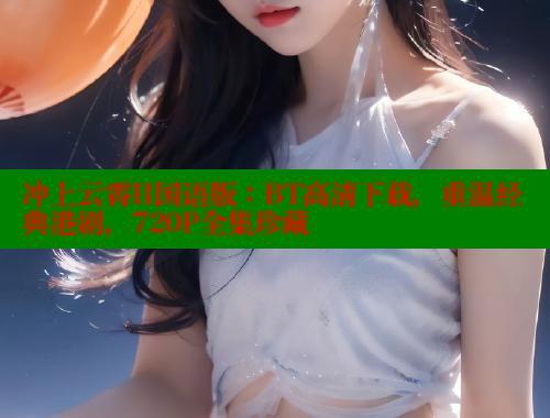 冲上云霄II国语版:BT高清下载,重温经典港剧,720P全集珍藏 冲上云霄II国语版:BT高清下载,重温经典港剧,720P全集珍藏
