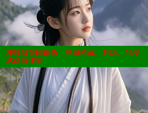冲锋战警国语版:热血枪战,对决,沉浸式高清体验 冲锋战警国语版:热血枪战,对决,沉浸式高清体验