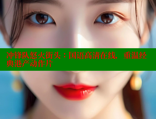 冲锋队怒火街头:国语高清在线,重温经典港产动作片