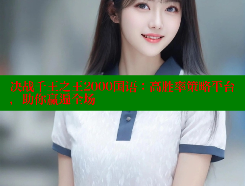决战千王之王2000国语:高胜率策略平台,助你赢遍全场