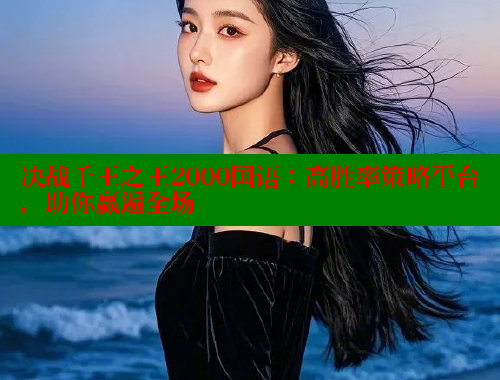 决战千王之王2000国语:高胜率策略平台,助你赢遍全场 决战千王之王2000国语:高胜率策略平台,助你赢遍全场