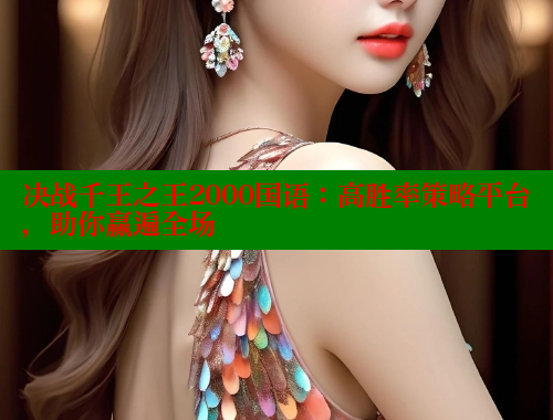 决战千王之王2000国语:高胜率策略平台,助你赢遍全场 决战千王之王2000国语:高胜率策略平台,助你赢遍全场