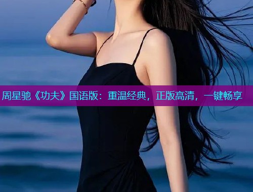 周星驰《功夫》国语版:重温经典,正版高清,一键畅享 周星驰《功夫》国语版:重温经典,正版高清,一键畅享