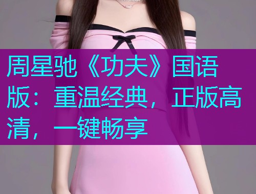 周星驰《功夫》国语版:重温经典,正版高清,一键畅享 周星驰《功夫》国语版:重温经典,正版高清,一键畅享