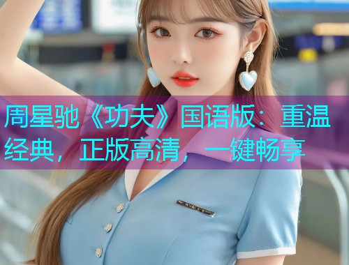 周星驰《功夫》国语版:重温经典,正版高清,一键畅享 周星驰《功夫》国语版:重温经典,正版高清,一键畅享