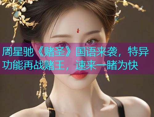 周星驰《赌圣》国语来袭,特异功能再战赌王,速来一睹为快 周星驰《赌圣》国语来袭,特异功能再战赌王,速来一睹为快