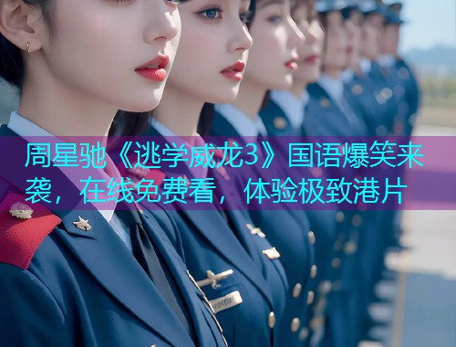 周星驰《逃学威龙3》国语爆笑来袭,在线免费看,体验极致港片 周星驰《逃学威龙3》国语爆笑来袭,在线免费看,体验极致港片